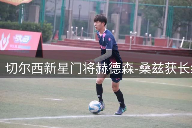 切尔西新星门将赫德森-桑兹获长约 将外租英乙历练