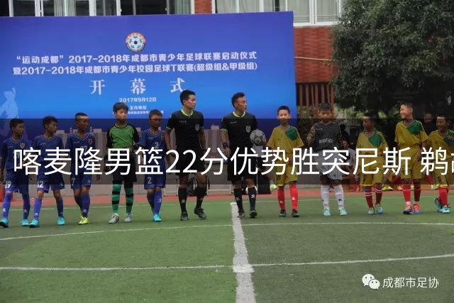 喀麦隆男篮22分优势胜突尼斯 鹈鹕新星贡献19+14高效表现