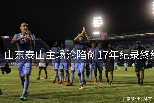 山东泰山主场沦陷创17年纪录终结，球迷愤怒离场痛斥管理层