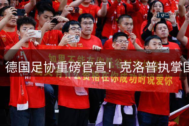德国足协重磅官宣！克洛普执掌国家队帅印 9月迎战荷兰开启新征程