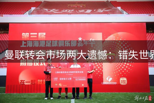 曼联转会市场两大遗憾：错失世界级巨星的内幕揭秘