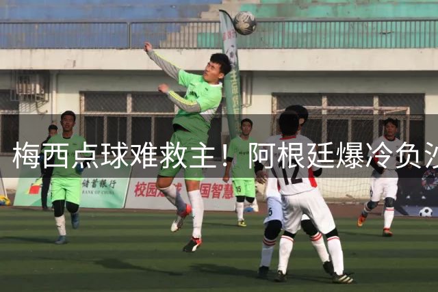 梅西点球难救主！阿根廷爆冷负沙特创世界杯最惨开局