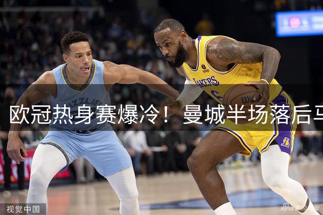 欧冠热身赛爆冷！曼城半场落后马竞 20岁小将致命一击