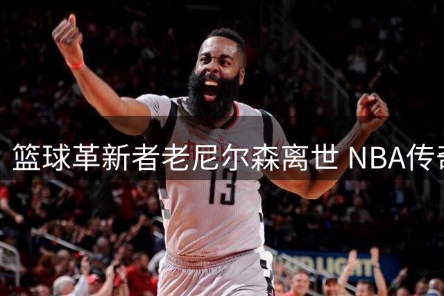 篮球革新者老尼尔森离世 NBA传奇主帅留下永恒战术遗产