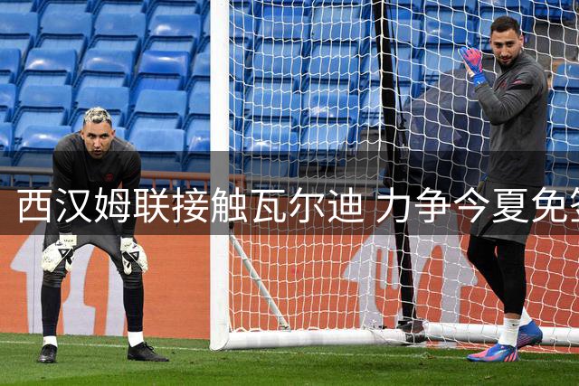 西汉姆联接触瓦尔迪 力争今夏免签补强锋线