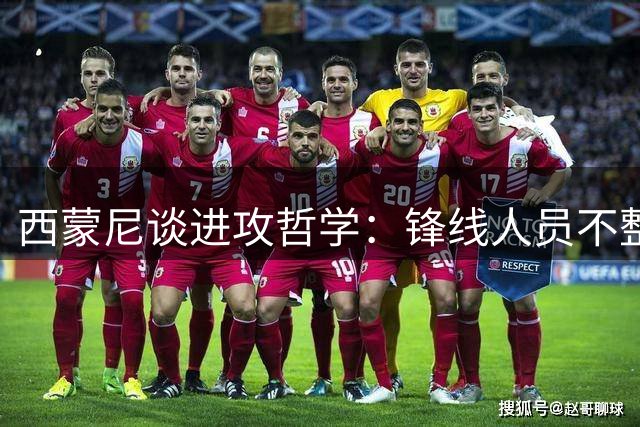 西蒙尼谈进攻哲学：锋线人员不整无碍攻击力展现