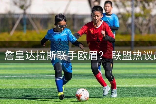 詹皇达拉斯联手欧眉？ 联盟热议超级三巨头可能性