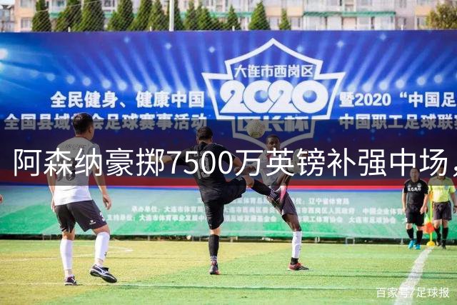 阿森纳豪掷7500万英镑补强中场，新赛季阵容已达英超顶级