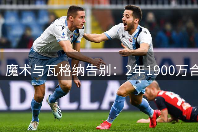 魔术与瓦格纳告别：2年1900万合同转投篮网