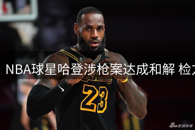NBA球星哈登涉枪案达成和解 检方撤销轻罪指控